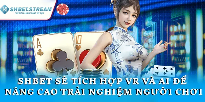 SHBET sẽ tích hợp VR và AI để nâng cao trải nghiệm người chơi