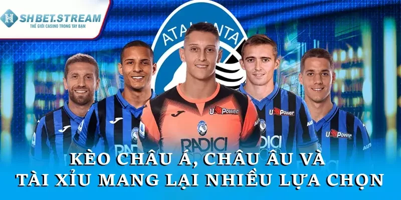 Kèo châu Á, châu Âu và tài xỉu mang lại nhiều lựa chọn