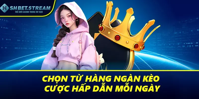 Chọn từ hàng ngàn kèo cược hấp dẫn mỗi ngày