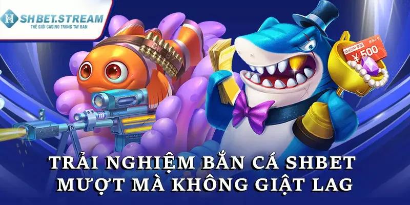Trải nghiệm bắn cá SHBET mượt mà không giật lag
